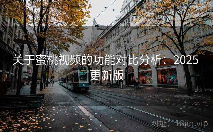 关于蜜桃视频的功能对比分析：2025 更新版