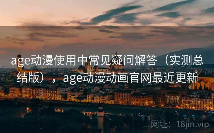 age动漫使用中常见疑问解答(实测总结版),age动漫动画官网最近更新 age动漫使用中常见疑问解答(实测总结版),age动漫动画官网最近更新