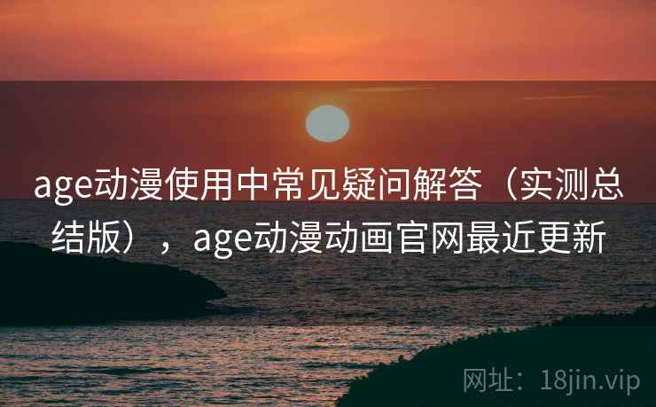 age动漫使用中常见疑问解答(实测总结版),age动漫动画官网最近更新 age动漫使用中常见疑问解答(实测总结版),age动漫动画官网最近更新