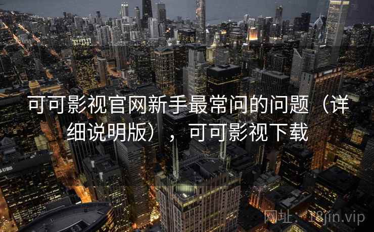 可可影视官网新手最常问的问题(详细说明版),可可影视下载 可可影视官网新手最常问的问题(详细说明版),可可影视下载