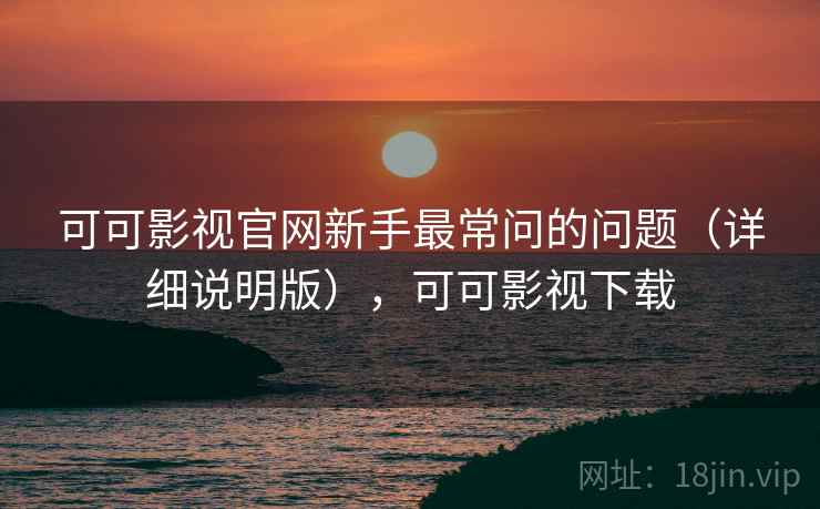 可可影视官网新手最常问的问题(详细说明版),可可影视下载 可可影视官网新手最常问的问题(详细说明版),可可影视下载