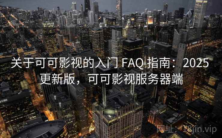 关于可可影视的入门 FAQ 指南:2025 更新版,可可影视服务器端 关于可可影视的入门 FAQ 指南:2025 更新版,可可影视服务器端