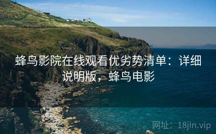 蜂鸟影院在线观看优劣势清单:详细说明版,蜂鸟电影 蜂鸟影院在线观看优劣势清单:详细说明版,蜂鸟电影
