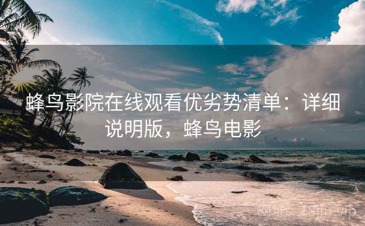 蜂鸟影院在线观看优劣势清单:详细说明版,蜂鸟电影 蜂鸟影院在线观看优劣势清单:详细说明版,蜂鸟电影