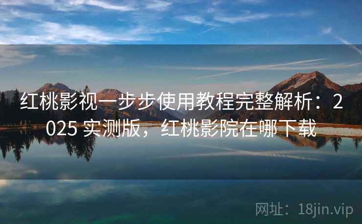 红桃影视一步步使用教程完整解析:2025 实测版,红桃影院在哪下载 红桃影视一步步使用教程完整解析:2025 实测版,红桃影院在哪下载