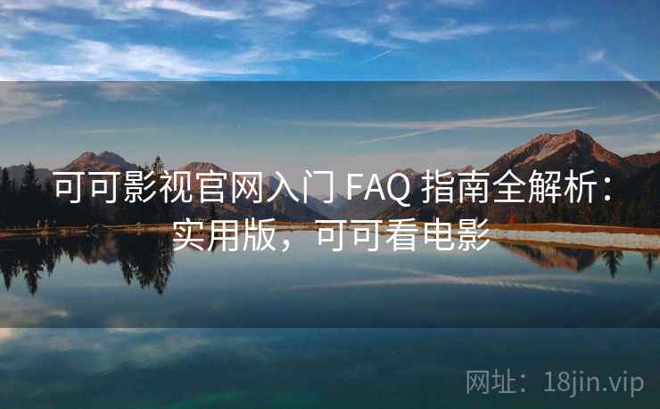 可可影视官网入门 FAQ 指南全解析:实用版,可可看电影 可可影视官网入门 FAQ 指南全解析:实用版,可可看电影