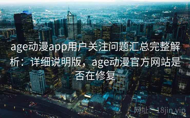 age动漫app用户关注问题汇总完整解析:详细说明版,age动漫官方网站是否在修复 age动漫app用户关注问题汇总完整解析:详细说明版,age动漫官方网站是否在修复