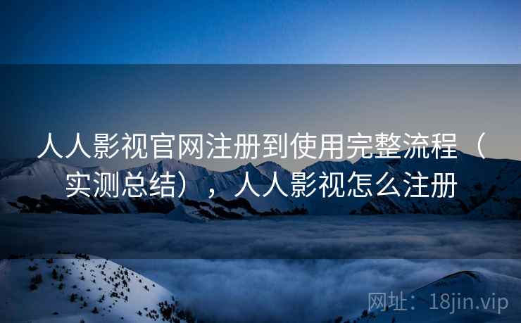 人人影视官网注册到使用完整流程(实测总结),人人影视怎么注册 人人影视官网注册到使用完整流程(实测总结),人人影视怎么注册
