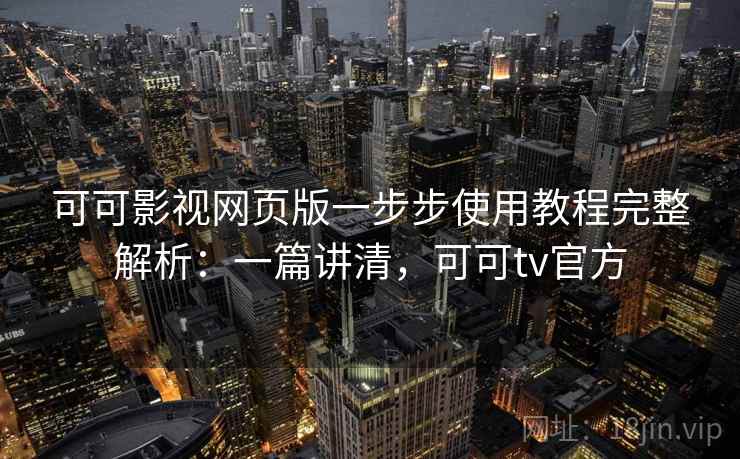 可可影视网页版一步步使用教程完整解析:一篇讲清,可可tv官方 可可影视网页版一步步使用教程完整解析:一篇讲清,可可tv官方