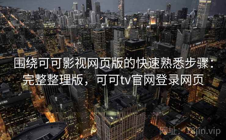 围绕可可影视网页版的快速熟悉步骤:完整整理版,可可tv官网登录网页 围绕可可影视网页版的快速熟悉步骤:完整整理版,可可tv官网登录网页