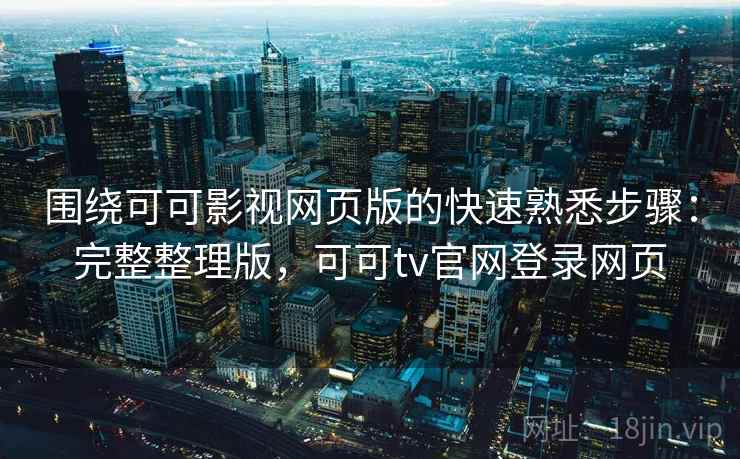 围绕可可影视网页版的快速熟悉步骤:完整整理版,可可tv官网登录网页 围绕可可影视网页版的快速熟悉步骤:完整整理版,可可tv官网登录网页