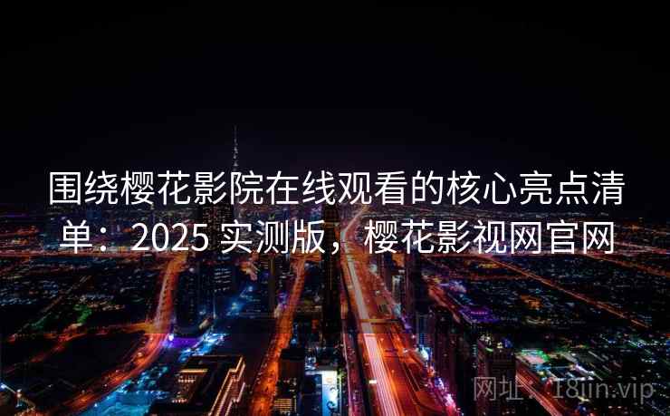 围绕樱花影院在线观看的核心亮点清单:2025 实测版,樱花影视网官网 围绕樱花影院在线观看的核心亮点清单:2025 实测版,樱花影视网官网