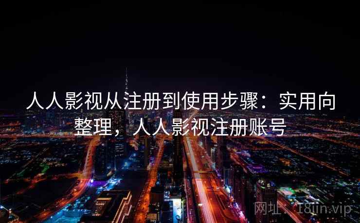 人人影视从注册到使用步骤:实用向整理,人人影视注册账号 人人影视从注册到使用步骤:实用向整理,人人影视注册账号