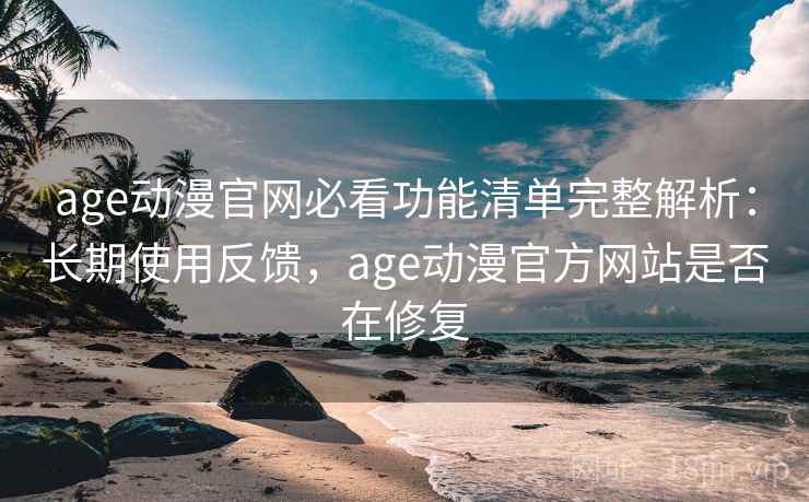 age动漫官网必看功能清单完整解析:长期使用反馈,age动漫官方网站是否在修复 age动漫官网必看功能清单完整解析:长期使用反馈,age动漫官方网站是否在修复
