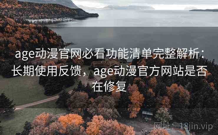 age动漫官网必看功能清单完整解析:长期使用反馈,age动漫官方网站是否在修复 age动漫官网必看功能清单完整解析:长期使用反馈,age动漫官方网站是否在修复