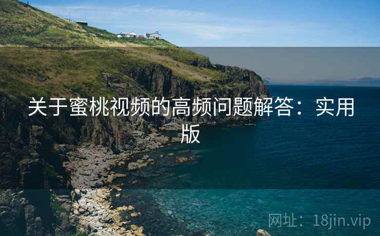 关于蜜桃视频的高频问题解答:实用版 关于蜜桃视频的高频问题解答:实用版