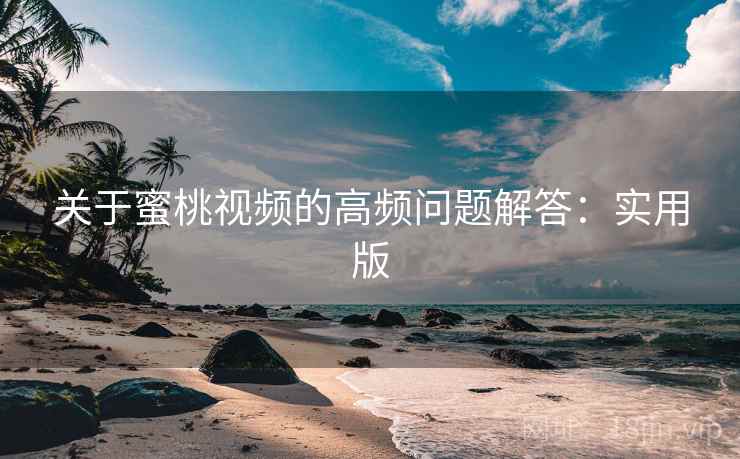 关于蜜桃视频的高频问题解答:实用版 关于蜜桃视频的高频问题解答:实用版