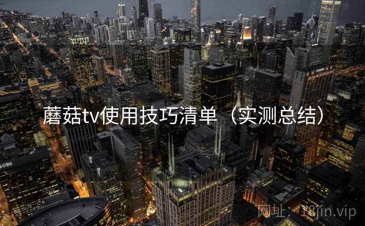 蘑菇tv使用技巧清单(实测总结) 蘑菇tv使用技巧清单(实测总结)