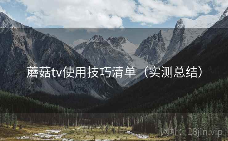 蘑菇tv使用技巧清单(实测总结) 蘑菇tv使用技巧清单(实测总结)