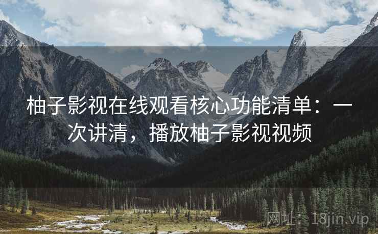 柚子影视在线观看核心功能清单:一次讲清,播放柚子影视视频 柚子影视在线观看核心功能清单:一次讲清,播放柚子影视视频